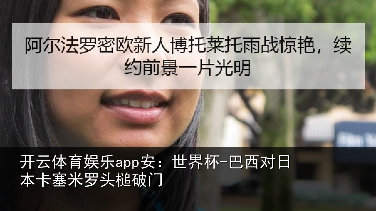 开云体育娱乐app安：世界杯-巴西对日本卡塞米罗头槌破门
