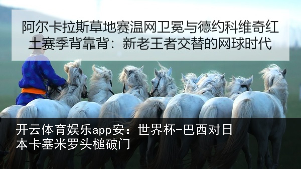 开云体育娱乐app安：世界杯-巴西对日本卡塞米罗头槌破门