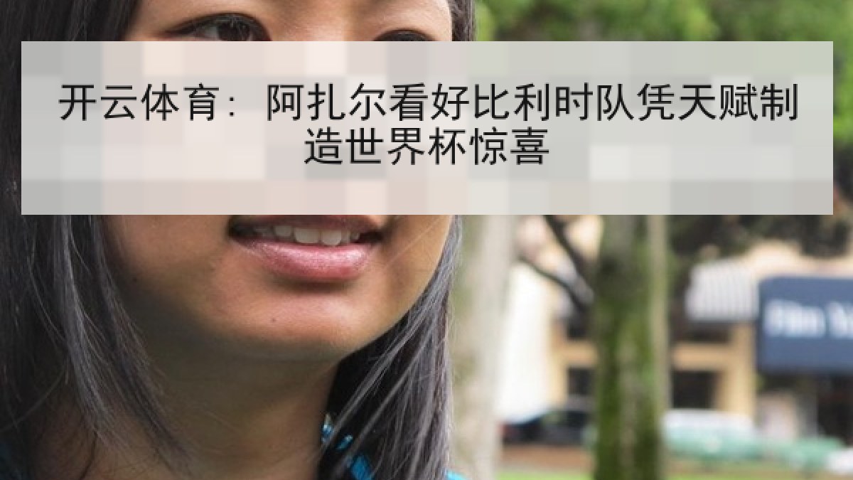 开云体育: 阿扎尔看好比利时队凭天赋制造世界杯惊喜 开云体育: 阿扎尔看好比利时队凭天赋制造世界杯惊喜