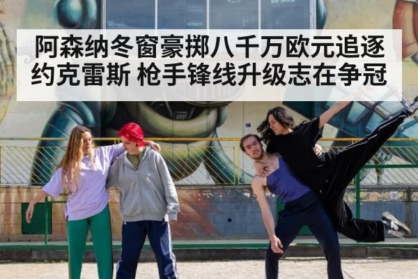 阿森纳冬窗豪掷八千万欧元追逐约克雷斯 枪手锋线升级志在争冠